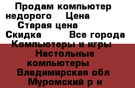 Продам компьютер, недорого! › Цена ­ 12 000 › Старая цена ­ 13 999 › Скидка ­ 10 - Все города Компьютеры и игры » Настольные компьютеры   . Владимирская обл.,Муромский р-н